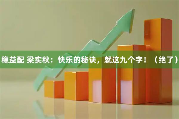 稳益配 梁实秋：快乐的秘诀，就这九个字！（绝了）