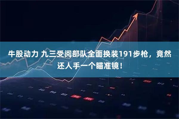 牛股动力 九三受阅部队全面换装191步枪，竟然还人手一个瞄准镜！