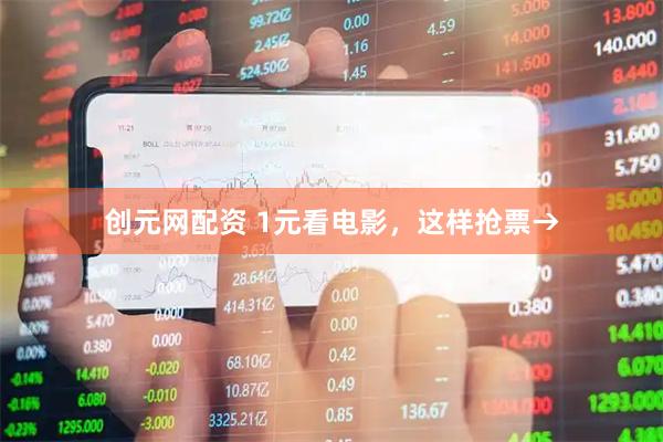 创元网配资 1元看电影，这样抢票→