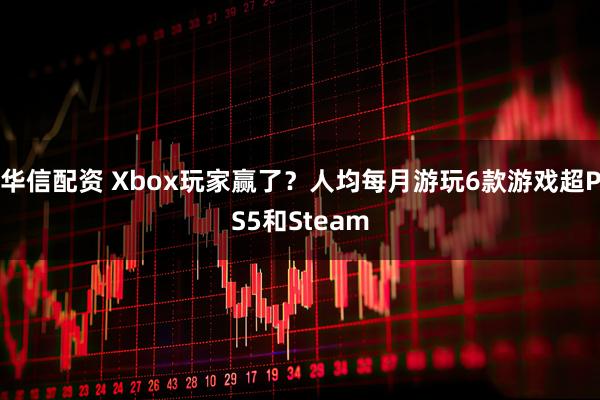华信配资 Xbox玩家赢了？人均每月游玩6款游戏超PS5和Steam