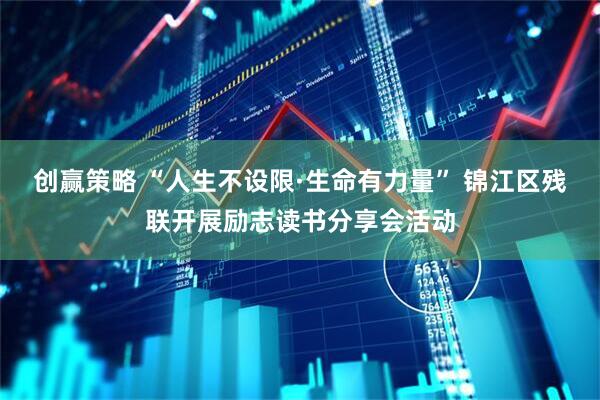 创赢策略 “人生不设限·生命有力量” 锦江区残联开展励志读书分享会活动