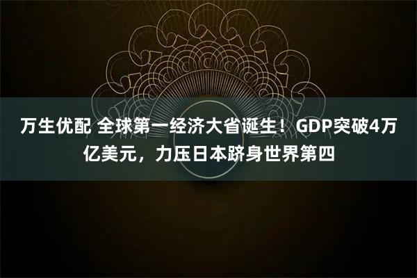 万生优配 全球第一经济大省诞生！GDP突破4万亿美元，力压日本跻身世界第四