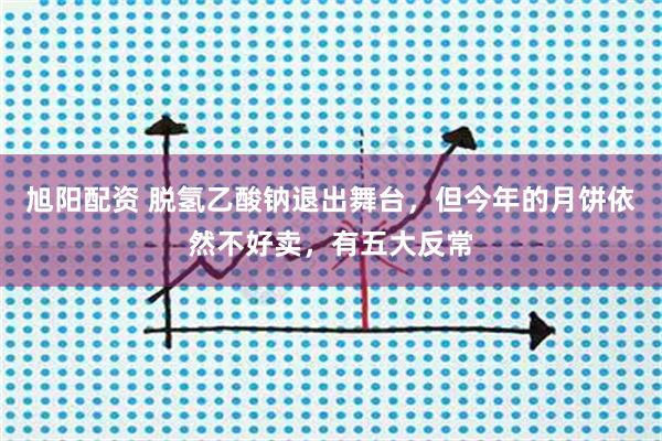 旭阳配资 脱氢乙酸钠退出舞台，但今年的月饼依然不好卖，有五大反常