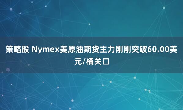 策略股 Nymex美原油期货主力刚刚突破60.00美元/桶关口