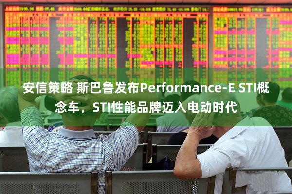 安信策略 斯巴鲁发布Performance-E STI概念车,STI性能品牌迈入电动时代
