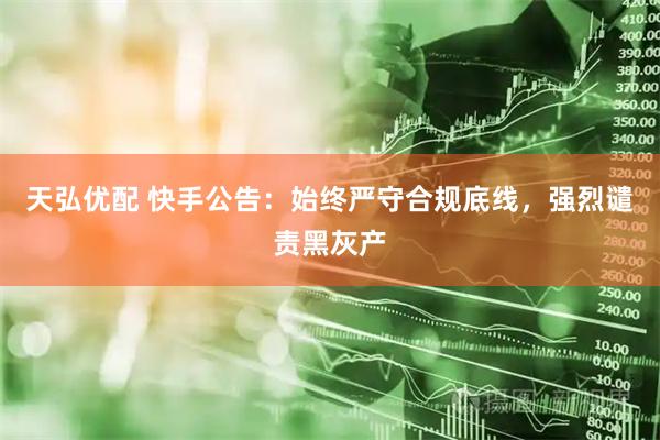 天弘优配 快手公告：始终严守合规底线，强烈谴责黑灰产