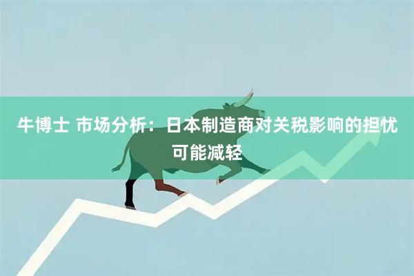 牛博士 市场分析：日本制造商对关税影响的担忧可能减轻