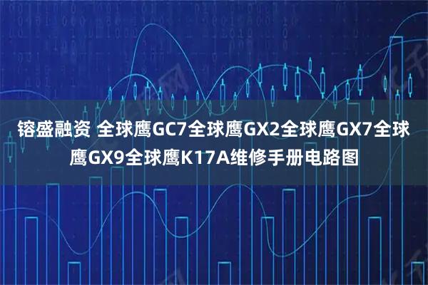 镕盛融资 全球鹰GC7全球鹰GX2全球鹰GX7全球鹰GX9全球鹰K17A维修手册电路图