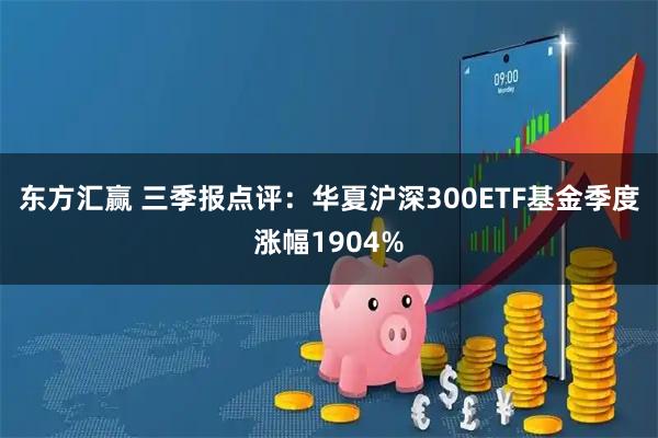 东方汇赢 三季报点评:华夏沪深300ETF基金季度涨幅1904%