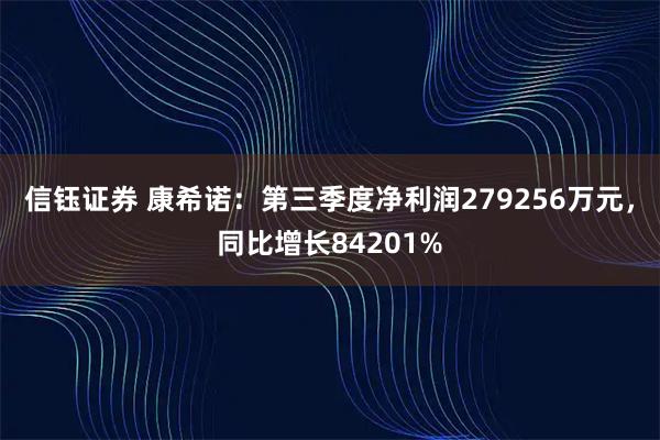 信钰证券 康希诺:第三季度净利润279256万元,同比增长84201%