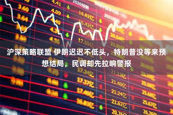 沪深策略联盟 伊朗迟迟不低头,特朗普没等来预想结局,民调却先拉响警报