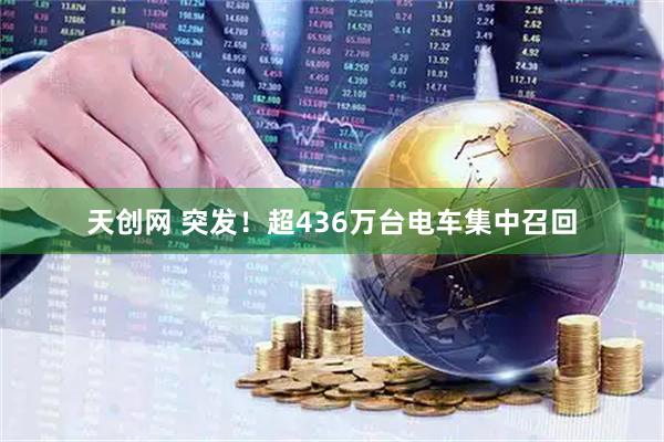 天创网 突发！超436万台电车集中召回